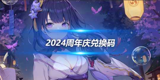 2024周年庆兑换码最新分享，兑换码一览