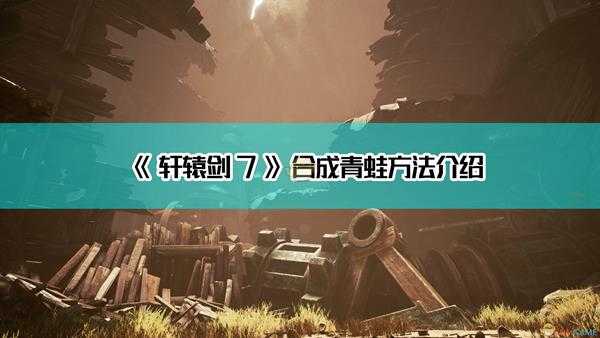 《轩辕剑7》合成青蛙方法介绍