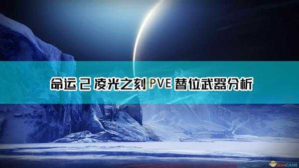 《命运2：凌光之刻》PVE替位武器分析