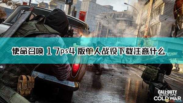 《使命召唤17：黑色行动 冷战》ps4单人战役下载注意事项介绍