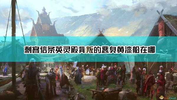 《刺客信条：英灵殿》背叛的恶臭黄漆船位置介绍