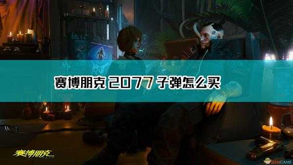 《赛博朋克2077》子弹获取方法介绍