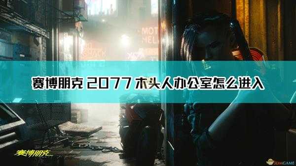 《赛博朋克2077》木头人办公室进入方法介绍