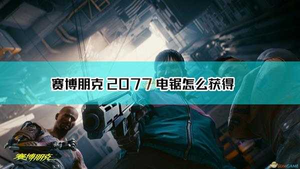 《赛博朋克2077》不朽武器电锯获得方法介绍