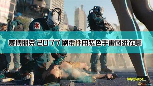 《赛博朋克2077》刷零件用紫色手雷图纸位置介绍