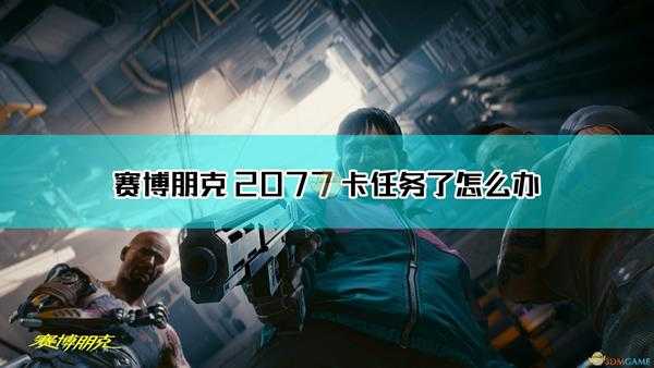 《赛博朋克2077》卡任务解决方法介绍