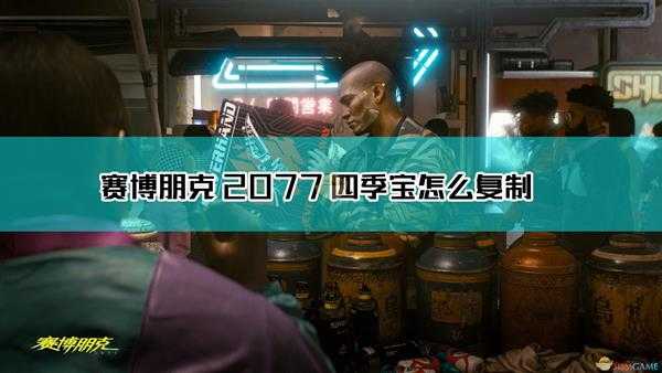 《赛博朋克2077》四季宝复制方法介绍