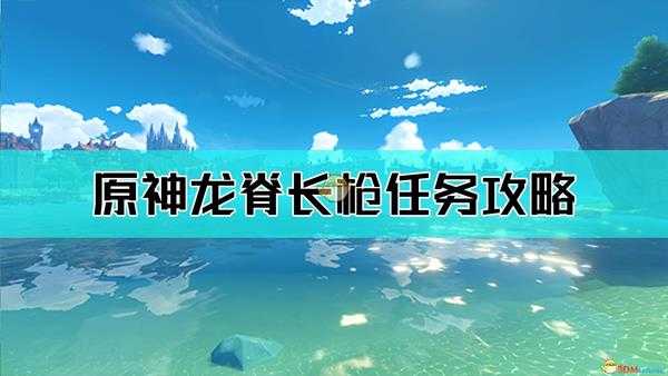 《原神》龙脊长枪任务攻略