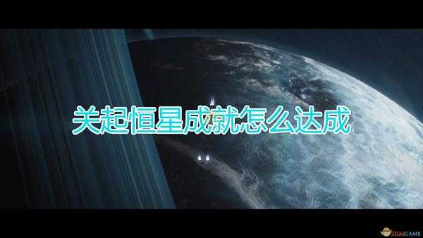 《群星》关起恒星成就达成方法及注意事项分享