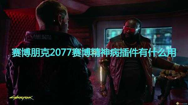 《赛博朋克2077》赛博精神病插件作用效果介绍