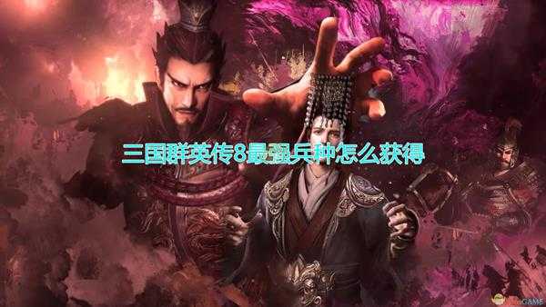 三国群英传8最强兵种怎么获得