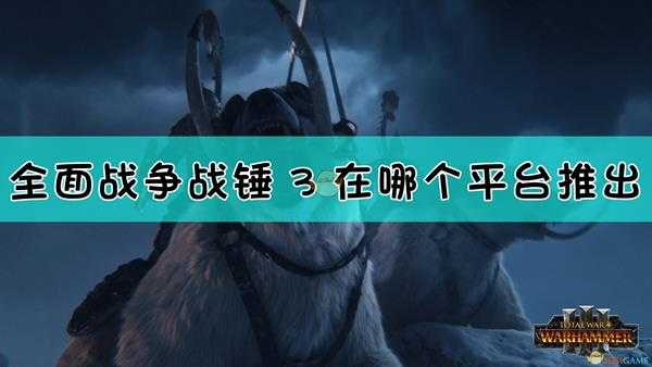 全面战争战锤3将在哪个平台推出