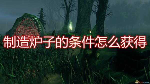 《Valheim》冶炼炉制作所需条件获得方法介绍