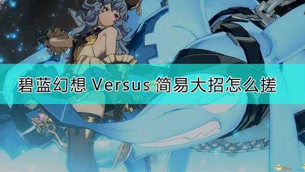 《碧蓝幻想Versus》简易大招释放方法