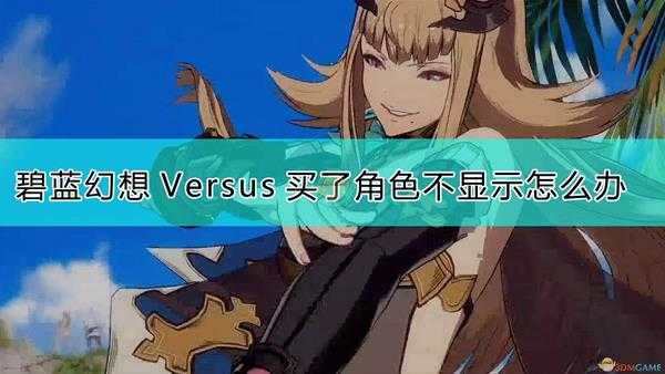 《碧蓝幻想Versus》买了角色一直显示不出的解决方法