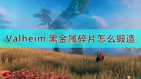 《Valheim：英灵神殿》黑金属碎片的锻造方法