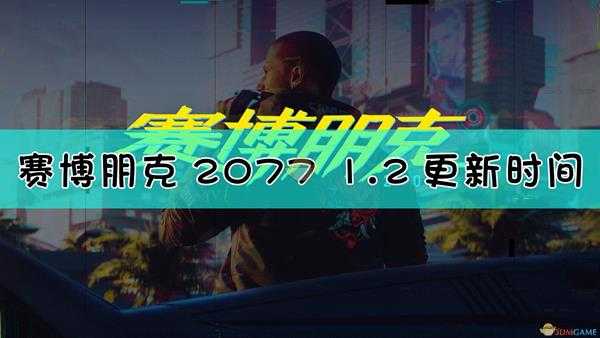 《赛博朋克2077》1.2版本补丁更新时间介绍