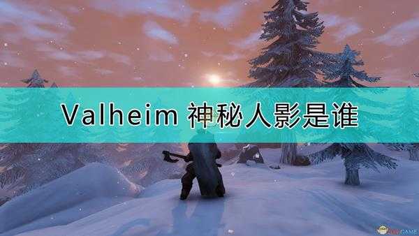 《Valheim：英灵神殿》神秘人的身份猜测