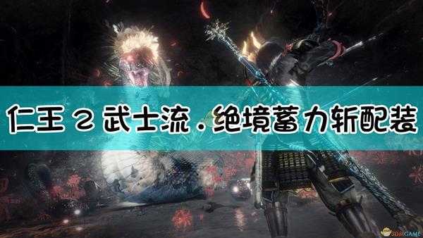 《仁王2》武士流.绝境蓄力斩配装指南