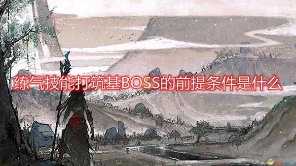 《鬼谷八荒》练气技能打筑基BOSS前提条件介绍