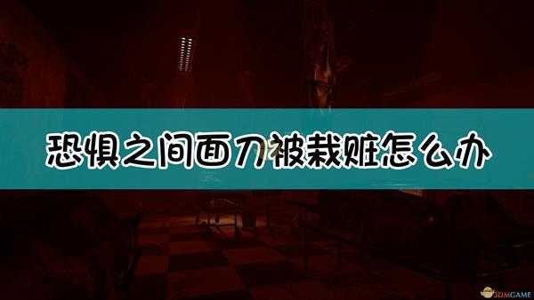 《恐惧之间》面刀被栽赃解决方法介绍