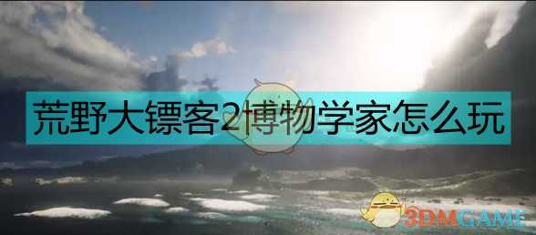 《荒野大镖客2》博物学家攻略