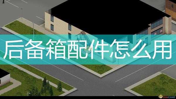 《僵尸毁灭工程》后备箱配件使用方法介绍