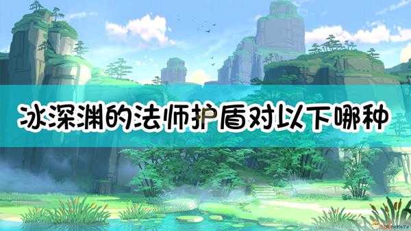 《原神》冰深渊的法师护盾对以下哪种攻击免疫