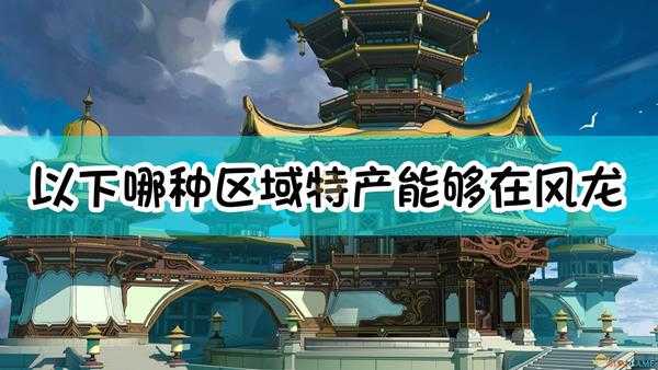 《原神》以下哪种区域特产能够在风龙废墟采集获得