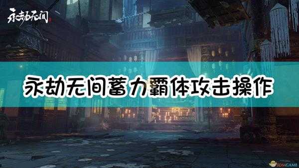 《永劫无间》蓄力霸体攻击操作技巧分享