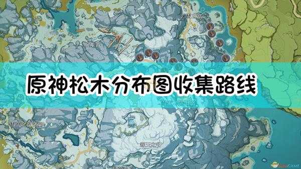 《原神》松木分布图及快速收集指南