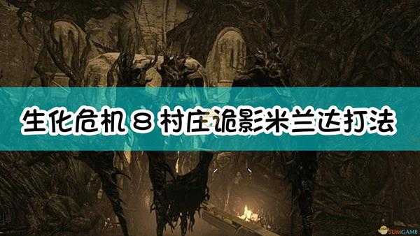 《生化危机8：村庄》村庄诡影难度米兰达boss打法介绍