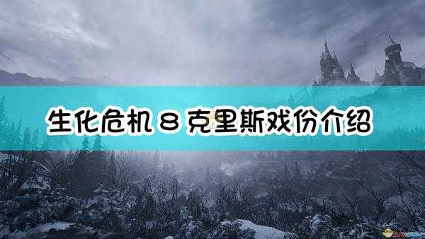 《生化危机8：村庄》克里斯戏份介绍