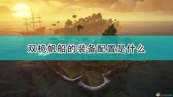 《盗贼之海》双桅帆船装备配置及物资介绍