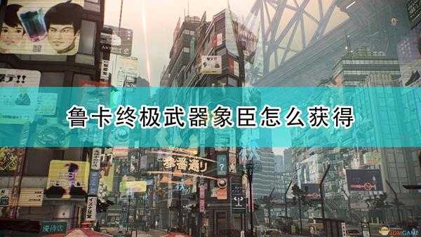 《绯红结系》鲁卡终极武器象臣获取方法及位置介绍