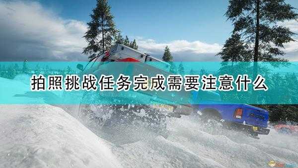 《极限竞速：地平线4》相片挑战任务完成注意事项分享