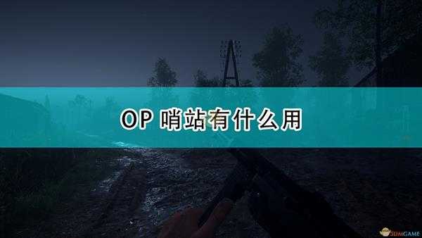 《人间地狱》OP哨站作用效果介绍