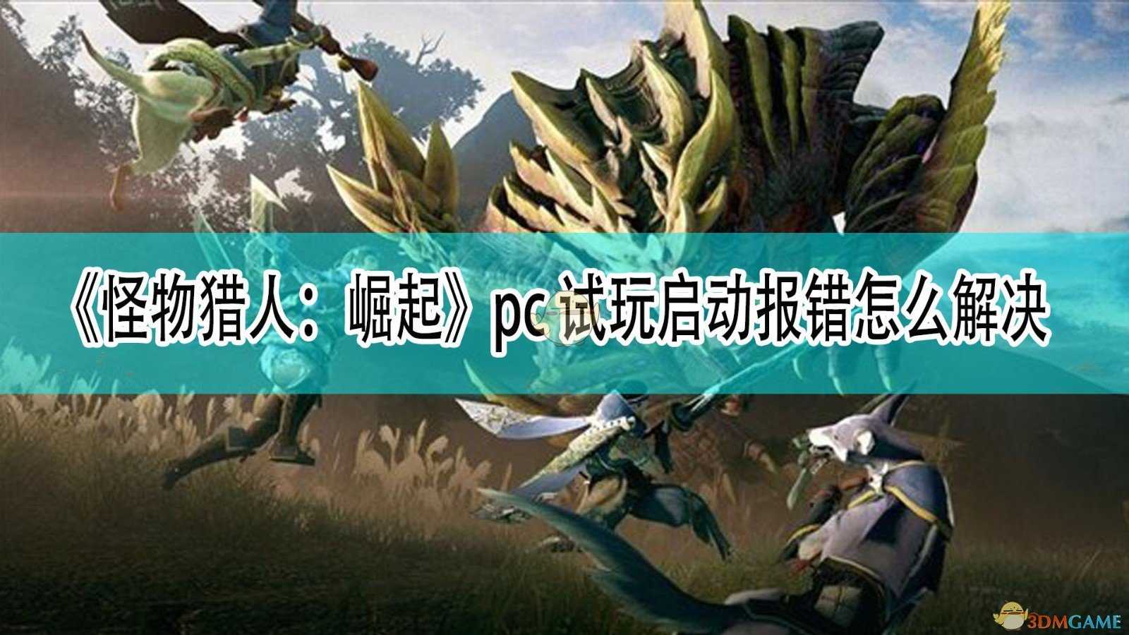 《怪物猎人：崛起》pc试玩启动报错怎么解决