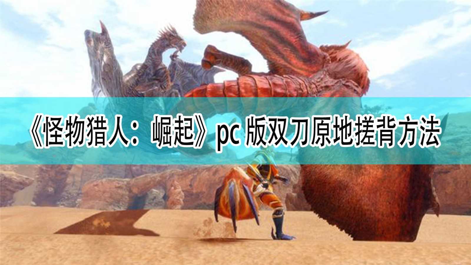 《怪物猎人：崛起》pc版双刀原地搓背方法