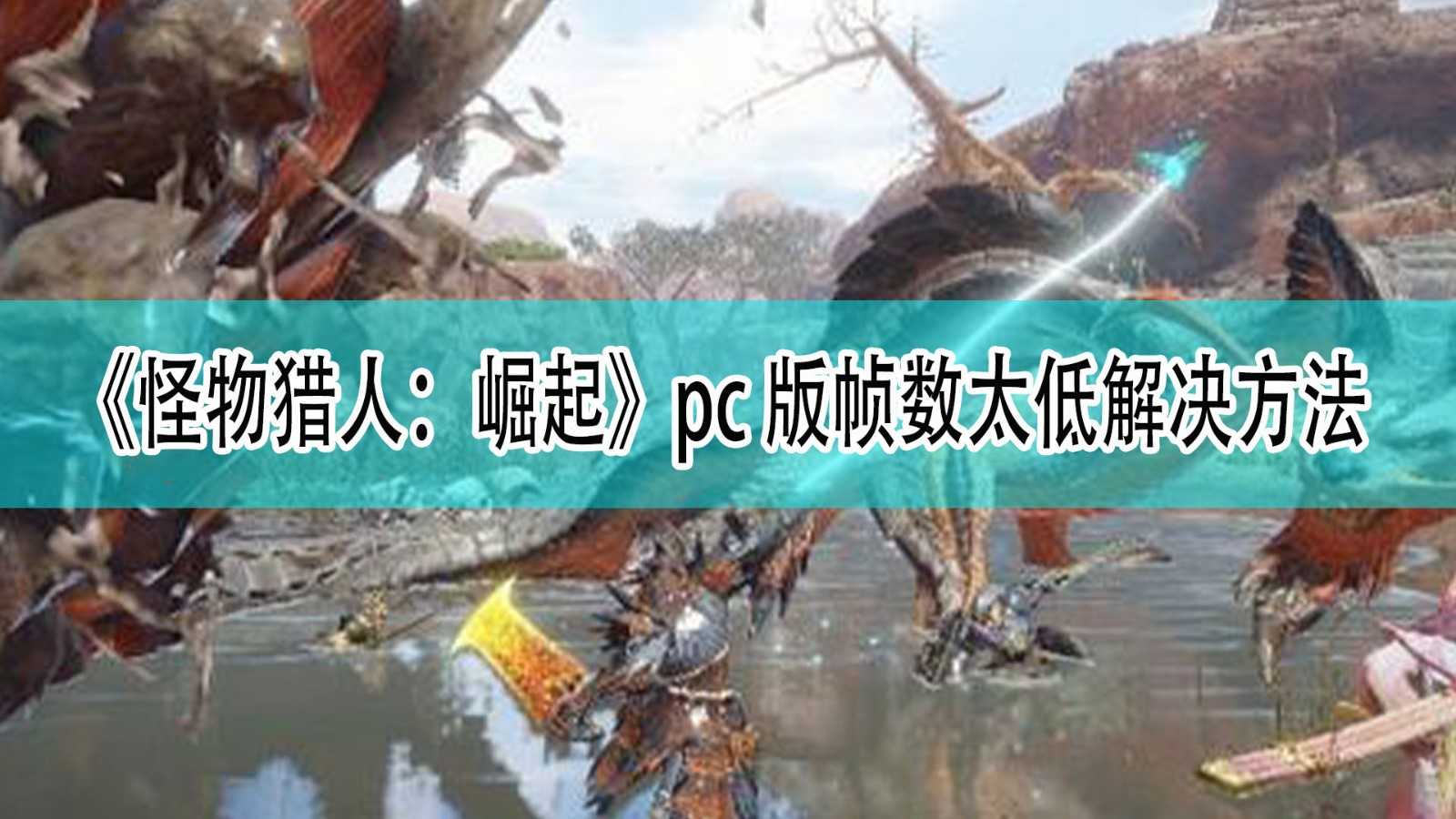 《怪物猎人：崛起》pc版帧数太低解决方法