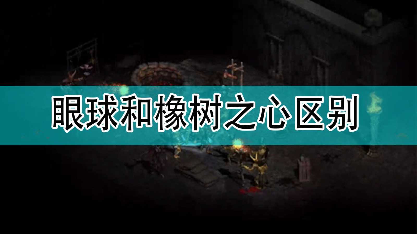 《暗黑破坏神2》眼球和橡树之心区别分享