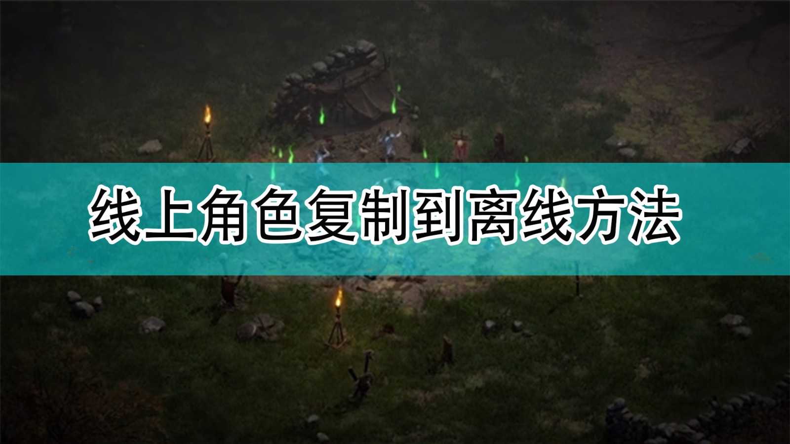 《暗黑破坏神2》线上角色复制到离线方法