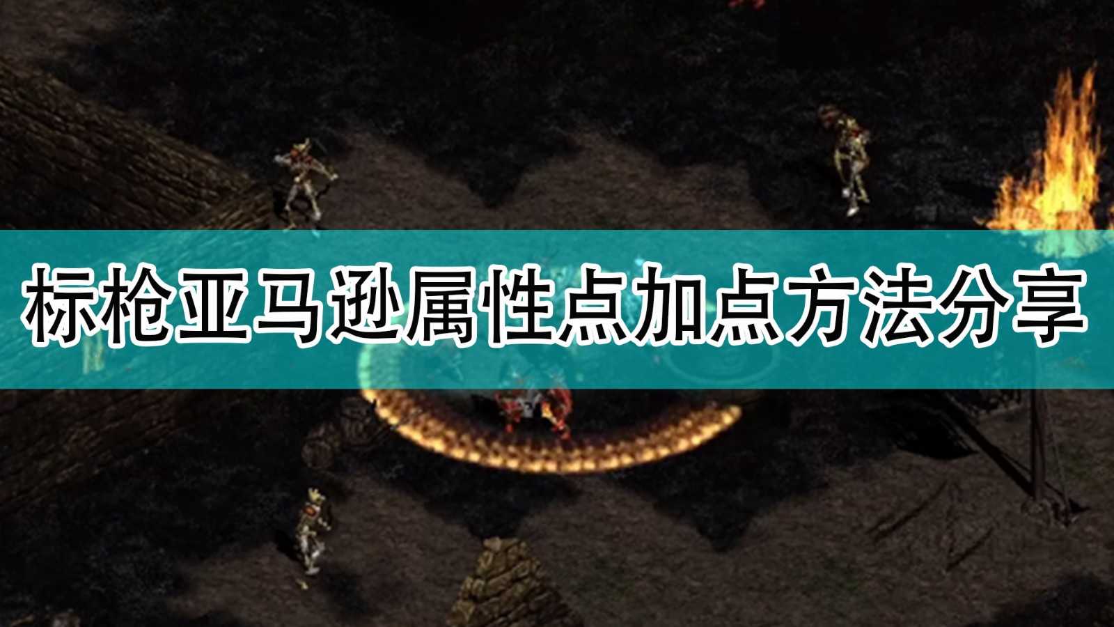 《暗黑破坏神2》标枪亚马逊属性点加点方法分享