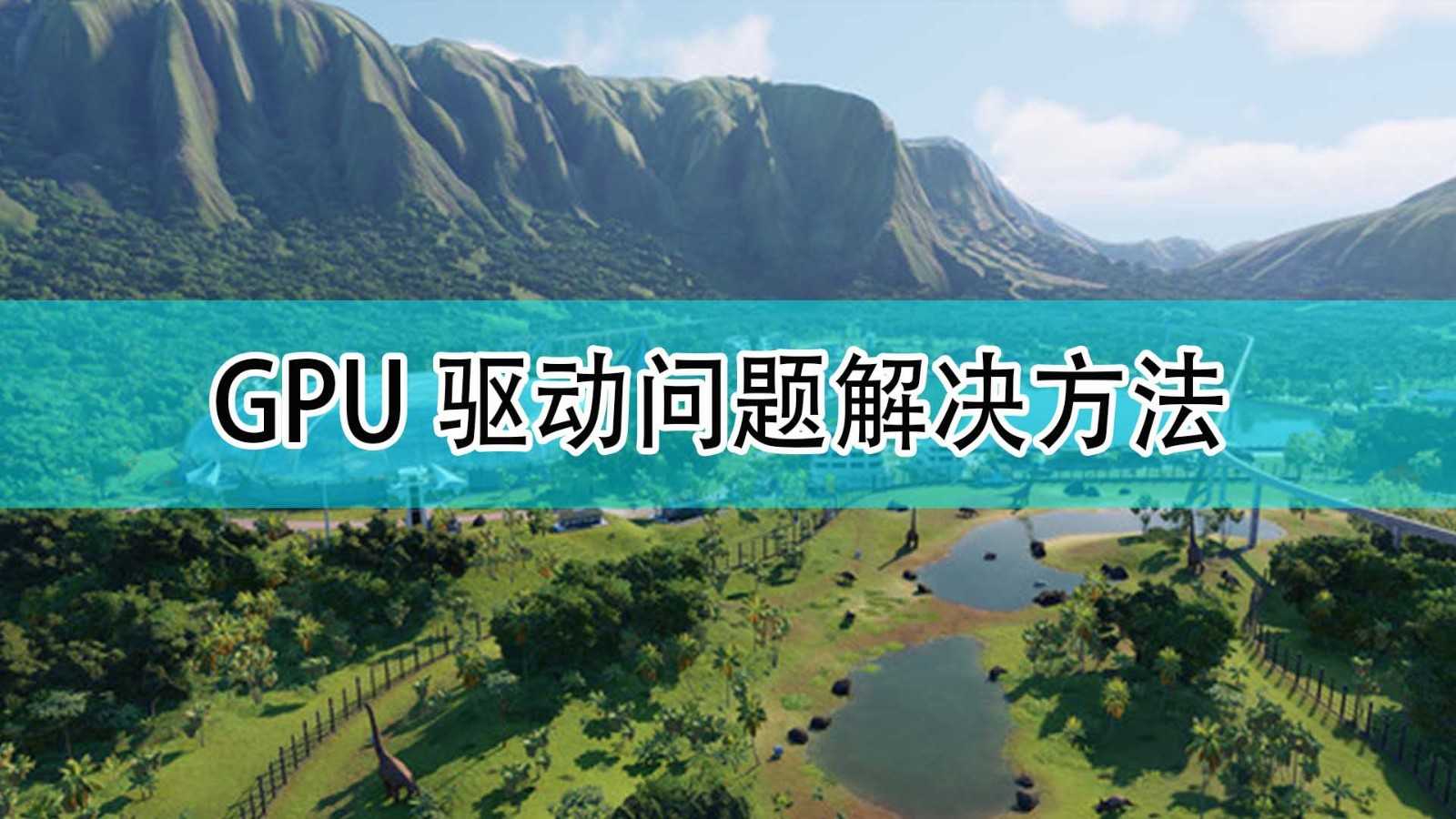 《侏罗纪世界：进化2》GPU驱动问题解决方法