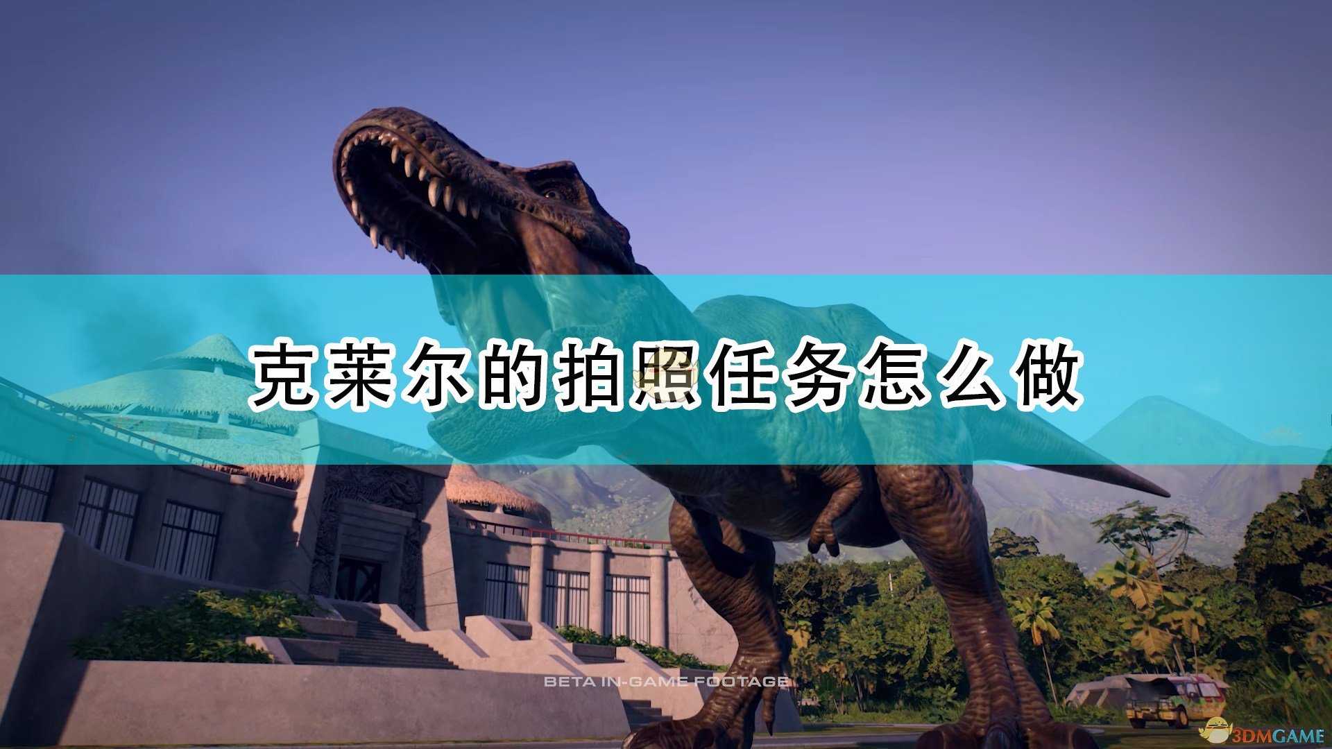 《侏罗纪世界：进化2》克莱尔的拍照任务攻略分享