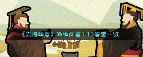 无悔华夏渔樵问答5.13答案一览