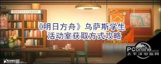 明日方舟乌萨斯学生活动室怎么获得 乌萨斯学生活动室获取攻略