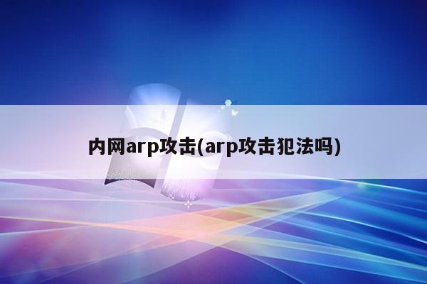 内网arp攻击(arp攻击犯法吗)