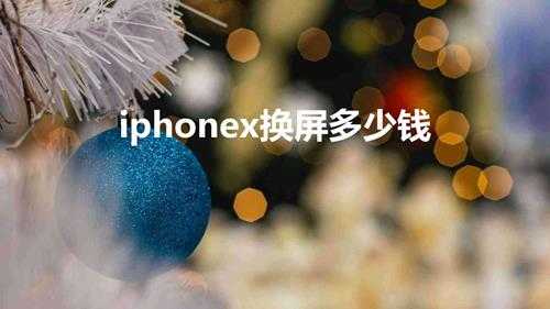 iphonex换屏多少钱（iphonex屏幕维修很贵吗）